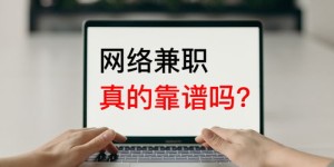 网络兼职小时工真的值得信赖吗？如何辨别靠谱与否？